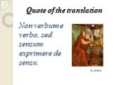 Quote of the translation. Non verbum e verbo, sed sensum exprimere de sensu. St. Jerome