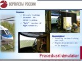 Procedural simulator. Возможности Selecting various training exercises Registration Action trainee for analysis. Purpose: Aircrew training; intended for initial training; “light” version of flight-simulator;