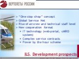 ILS. Development prospects. “One stop shop” concept Global Service Net Rise of aircrew and technical staff level New cooperation format IT technology (web-portal, cMRO system) Complex service contracts Power by the hour scheme