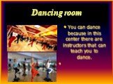 Dancing room. You can dance because in this center there are instructors that can teach you to dance.