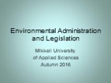 Environmental Administration and Legislation. Mikkeli University of Applied Sciences Autumn 2016