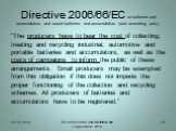 Directive 2006/66/EC on batteries and accumulators and waste batteries and accumulators (and amending acts). “The producers have to bear the cost of collecting, treating and recycling industrial, automotive and portable batteries and accumulators, as well as the costs of campaigns to inform the publ