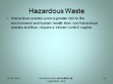 Hazardous Waste. Hazardous wastes pose a greater risk to the environment and human health than non hazardous wastes and thus require a stricter control regime.