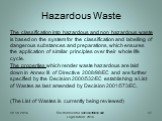 The classification into hazardous and non hazardous waste is based on the system for the classification and labelling of dangerous substances and preparations, which ensures the application of similar principles over their whole life cycle. The properties which render waste hazardous are laid down i