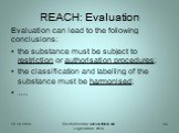 Evaluation can lead to the following conclusions: the substance must be subject to restriction or authorisation procedures; the classification and labelling of the substance must be harmonised; ….