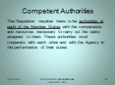 Competent Authorities. The Regulation requires there to be authorities in each of the Member States with the competence and resources necessary to carry out the tasks assigned to them. These authorities must cooperate with each other and with the Agency in the performance of their duties.