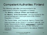 Competent Authorities: Finland. The following authorities are responsible for the enforcement of REACH Regulation in Finland: The Ministry of Social Affairs and Health and the Ministry of the Environment are responsible for the overall management and supervision of the REACH Regulation in Finland. T