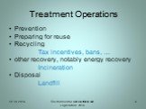 Treatment Operations. Prevention Preparing for reuse Recycling Tax incentives, bans, … other recovery, notably energy recovery Incineration Disposal Landfill