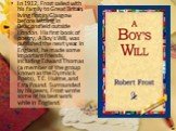 In 1912, Frost sailed with his family to Great Britain, living first in Glasgow before settling in Beaconsfield outside London. His first book of poetry, A Boy's Will, was published the next year. In England, he made some important friends, including Edward Thomas (a member of the group known as the