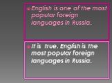 English is one of the most popular foreign languages in Russia. It is true. English is the most popular foreign languages in Russia.