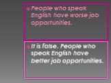 People who speak English have worse job opportunities. It is false. People who speak English have better job opportunities.
