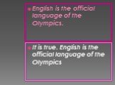 English is the official language of the Olympics. It is true. English is the official language of the Olympics