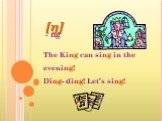 - ng The King can sing in the evening! Ding- ding! Let’s sing! [ŋ]