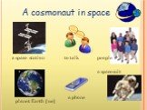A cosmonaut in space a space station planet Earth [ɜ:ɵ] to talk a phone people a spacesuit