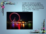 A modern but already very popular tourist attraction is the London Eye, a giant observation wheel located in the Jubilee Gardens on the South Bank. The 135 meter (443ft) tall structure was built as part of London's millennium celebrations.