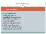 Partnerships are relatively easy to establish; however time should be invested in developing the partnership agreement With more than one owner, the ability to raise funds may be increased