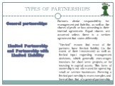 TYPES OF PARTNERSHIPS General partnerships. Partners divide responsibility for management and liability, as well as the shares of profit or loss according to their internal agreement. Equal shares are assumed unless there is a written agreement that states differently. Limited Partnership and Partne