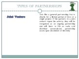 Joint Venture. Acts like a general partnership, but is clearly for a limited period of time or a single project. If the partners in a joint venture repeat the activity, they will be recognized as an ongoing partnership and will have to file as such, and distribute accumulated partnership assets upon