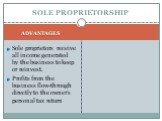 Sole proprietors receive all income generated by the business to keep or reinvest. Profits from the business flow-through directly to the owner's personal tax return