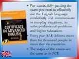 For successfully passing the exam you need to effectively use the English language confidently and communicate in everyday situations, to solve professional problems and higher education. Every year SAE delivers more than 60 thousand people in more than 60 countries. The stages of the exams are the 
