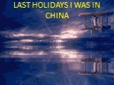 LAST HOLIDAYS I WAS IN CHINA