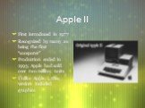 Apple II. First introduced in 1977 Recognized by many as being the first “computer” Production ended in 1993; Apple had sold over two million units Unlike Apple I, this version included graphics