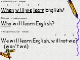 3. Специальный вопрос: 1 2 3 4 When will we learn English? 4.Вопрос к подлежащему: Who will learn English? 5. Разделительный вопрос: 1 2 3 We will learn English, will not we? (won't we)