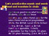Let’s practice the sounds and words Read and translate in chain. [ju:] news, good news, what news, students, you, do you know [ei] stay, pay, educational, pay for the educational and social programmes, State, the British Local State School [i] trip, British, families, British families, responsible, 