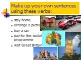 Make up your own sentences using these verbs: stay home arrange a picnic buy a car pay for the social programme visit Great Britain