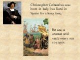 Christopher Columbus was born in Italy but lived in Spain for a long time. He was a seaman and made many sea voyages.