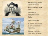 After sailing 6400 kilometers his ships reached some land. Columbus thought it was India. But it was not. It was a new land, a new continent – America. People called it “the New World’’.