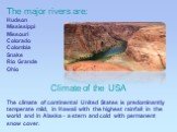 The major rivers are: Hudson Mississippi Missouri Colorado Colombia Snake Rio Grande Ohio. Climate of the USA The climate of continental United States is predominantly temperate mild, in Hawaii with the highest rainfall in the world and in Alaska - a stern and cold with permanent snow cover.