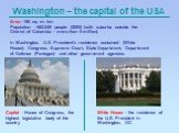 Washington – the capital of the USA. Capitol - House of Congress, the highest legislative body of the country. White House - the residence of the U.S. President in Washington, DC. Area - 180 sq. m. km Population - 582,049 people (2005) (with suburbs outside the District of Columbia - more than 5 mil