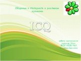 ICQ. Общение в Интернете в реальном времени. работу выполнила ученица 10 кл. МОУ АСОШ №2 Михеева Светлана