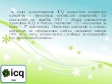 За годы существования ICQ выпустила множество клиентов и претерпела множество изменений. По состоянию на декабрь 2011 г. общая ежемесячная аудитория ICQ в России составляет 15,7 миллионов (в мире – 27 миллионов). Некоторые компании в списках контактов на официальных сайтах указывают номера UIN. ICQ 