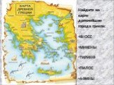 Найдите на карте древнейшие города греков: КНОСС МИКЕНЫ ТИРИНФ ПИЛОС АФИНЫ