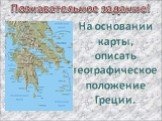 Познавательное задание! На основании карты, описать географическое положение Греции.
