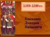 1359-1389 гг. Княжение Дмитрия Ивановича