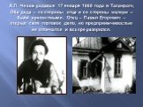 А.П. Чехов родился 17 января 1860 года в Таганроге, Оба деда – со стороны отца и со стороны матери – были крепостными. Отец – Павел Егорович – открыл свое торговое дело, но предприимчивостью не отличался и вскоре разорился.