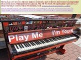 Зачастую власти города не только не запрещают, но и поддерживают уличных музыкантов. Несколько лет назад в Лондоне прошла кампания, предлагавшая спонтанное музицирование абсолютно всем. Мероприятие называлось Play Me I'm Yours. На протяжение трех недель в общественных местах стояли 30 пианино, досту