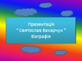 Презентація “ Святослав Вакарчук ” Біографія