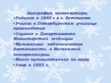 Биография композитора. Родился в 1840 г в г. Воткинске Учился в Петербургском училище правоведения Служил в Департаменте Министерства юстиции Музыкально- педагогическая деятельность в Московской консерватории Много путешествовал по миру Умер в 1893 г.