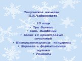 Творческое наследие П.И.Чайковского 10 опер Три балета Семь симфоний Более 10 оркестровых сочинений Инструментальные концерты Хоровая и фортепианная музыка Романсы