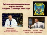 Либерально-демократическая партия России. Создана 13 декабря 1989 года. Руководитель Высшего Совета- Лебедев Игорь Владимирови. Председатель - ЖИРИНОВСКИЙ Владимир Вольфович.