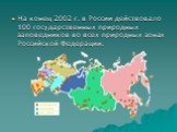 На конец 2002 г. в России действовало 100 государственных природных заповедников во всех природных зонах Российской Федерации.