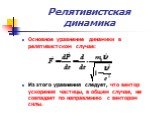 Основное уравнение динамики в релятивистском случае: Из этого уравнения следует, что вектор ускорения частицы, в общем случае, не совпадает по направлению с вектором силы.