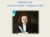 Роберт Гук 18 июля 1635 - 3 марта 1703