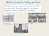 Архитектура Роберта Гука. Гук был известен также как архитектор. По его проектам было построено несколько зданий, главным образом в Лондоне. Королевская коллегия врачей. Бедлам Церковь Уилпен