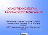 НАНОТЕХНОЛОГИИ – ТЕХНОЛОГИИ БУДУЩЕГО. Выполнила: Горлова Татьяна, 9 класс Руководитель: Беляева Т. В. Учитель физики МОУ «Высокоярская сош» Бакчарского района. 5klass.net