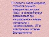 В Томском Академгородке строится технико-внедренческая зона (ТВЗ), в которой будут развиваться три направления – новые материалы и нанотехнологии, ИТ и электроника, а также биотехнологии.